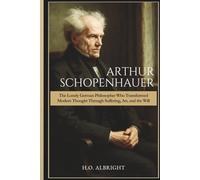 Arthur Schopenhauer: The Lonely German Philosopher Who Transformed Modern Thought Through Suffering, Art, and the Will
