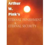 Arthur W. Pink's Eternal Punishment & Eternal Security