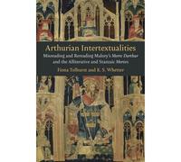 Arthurian Intertextualities: Misreading And Rereading Malory's Morte Darthur And The Alliterative And Stanzaic Mortes