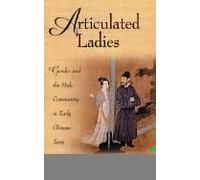 Articulated Ladies: Gender And The Male Community In Early Chinese Texts