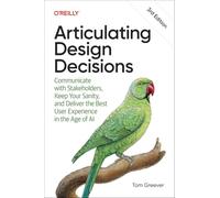 Articulating Design Decisions: Communicate with Stakeholders, Keep Your Sanity, and Deliver the Best User Experience in the Age of AI