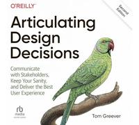Articulating Design Decisions: Communicate with Stakeholders, Keep Your Sanity, and Deliver the Best User Experience