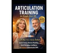 Articulation Training - for People over 50: The 21-Day Voice Clarity Method: Speak Clearly, Eliminate Mumbling, Master Pronunciation, and Build Confident Workplace Communication Skills