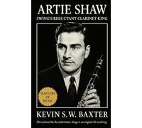 Artie Shaw: Swing’s Reluctant Clarinet King: The Definitive Biography of Jazz’s Intellectual Virtuoso