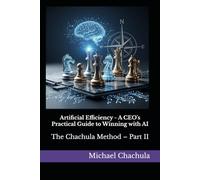Artificial Efficiency - A CEO's Practical Guide to Winning with AI: The Chachula Method - Part II