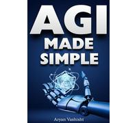Artificial General Intelligence Made Simple: What AGI Is, Why It Matters, and How It Could Shape the Future A clear and beginner-friendly guide to ... and its potential impact on humanity.
