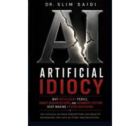 Artificial Idiocy: Why Intelligent People, Smart Organizations, and Advanced Systems Keep Making Stupid Decisions