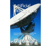 Artificial Intelligence: A Practical Beginner's Guide to AI Tools, How AI Works, and How to Use AI in Real Life