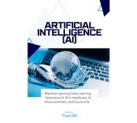 Artificial Intelligence (AI): Machine Learning, Deep Learning, Generative AI, AI in Healthcare, AI Ethics and Risks, and Future of AI