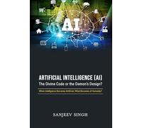 Artificial Intelligence [AI] The divine Code Or the Devil's Design: When Intelligence Becomes Artificial, What Becomes of Humanity