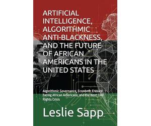 ARTIFICIAL INTELLIGENCE, ALGORITHMIC ANTI-BLACKNESS, AND THE FUTURE OF AFRICAN AMERICANS IN THE UNITED STATES: Algorithmic Governance, Economic ... Americans, and the Next Civil Rights Crisis