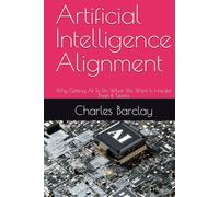 Artificial Intelligence Alignment: Why Getting AI To Do What We Want Is Harder Than It Seems
