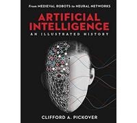 Artificial Intelligence: An Illustrated History: From Medieval Robots to Neural Networks