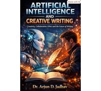 ARTIFICIAL INTELLIGENCE AND CREATIVE WRITING: Creativity, Collaboration, Ethics and the Future of Writing