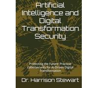 Artificial Intelligence and Digital Transformation Security: Protecting the Future: Practical Cybersecurity for AI-Driven Digital Transformation