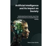 Artificial Intelligence and its Impact on Society: Understand how AI works, how it has evolved and how it is transforming our society