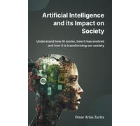 Artificial Intelligence and its Impact on Society: Understand how AI works, how it has evolved and how it is transforming our society