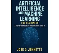 ARTIFICIAL INTELLIGENCE AND MACHINE LEARNING FOR BEGINNERS: A STEP-BY-STEP GUIDE TO UNDERSTANDING AI AND ML