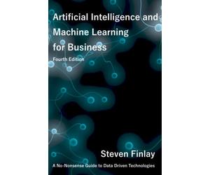 Artificial Intelligence and Machine Learning for Business: A No-Nonsense Guide to Data Driven Technologies