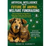 Artificial Intelligence and the Future of Animal Welfare Fundraising: How AI Empowers Nonprofits to Raise More Funds, Save More Lives, and Build a Compassionate Future
