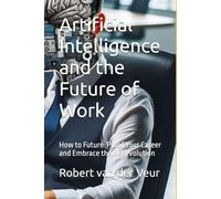 Artificial Intelligence and the Future of Work: How to Future-Proof Your Career and Embrace the AI Revolution