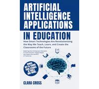 Artificial Intelligence Applications in Education: How Smart Technologies Are Revolutionizing the Way We Teach, Learn, and Create the Classrooms of the Future