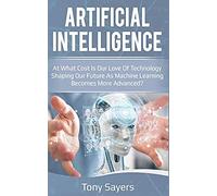 Artificial Intelligence. At What Cost Is Our Love Of Technology Shaping Our Future As Machine Learning Becomes More Advanced