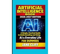 ARTIFICIAL INTELLIGENCE BOOK: 2026-2027 EDITION: A Simple, Practical Guide to Understanding and Using AI in Everyday Life For Dummies