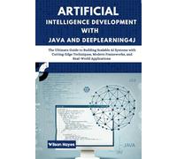 Artificial Intelligence Development with Java and Deeplearning4j: The Ultimate Guide to Building Scalable AI Systems with Cutting-Edge Techniques, Modern Frameworks, and Real-World Applications