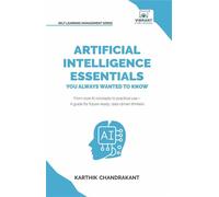 Artificial Intelligence Essentials You Always Wanted to Know Master AI Fundamentals, ML Techniques, NLP, Deep Learning, and Generative AI to Build Real-World Skills and Ethical AI Solutions - Karthik 