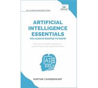 Artificial Intelligence Essentials You Always Wanted to Know: Master AI Fundamentals, ML Techniques, NLP, Deep Learning, and Generative AI to Build Real-World Skills and Ethical AI Solutions