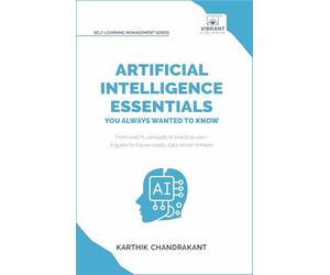 Artificial Intelligence Essentials You Always Wanted to Know: Master AI Fundamentals, ML Techniques, NLP, Deep Learning, and Generative AI to Build Real-World Skills and Ethical AI Solutions
