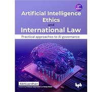 Artificial Intelligence Ethics and International Law: Practical approaches to AI governance - 2nd Edition