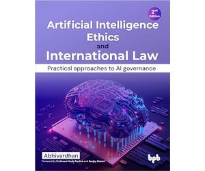 Artificial Intelligence Ethics and International Law: Practical approaches to AI governance - 2nd Edition