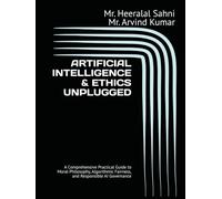 ARTIFICIAL INTELLIGENCE & ETHICS UNPLUGGED: A Comprehensive Practical Guide to Moral Philosophy, Algorithmic Fairness, and Responsible AI Governance