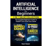 Artificial Intelligence for Beginners: 2 in 1 Value Collection: The Complete Beginner’s Guide To ChatGPT & AI-Proof Your Career