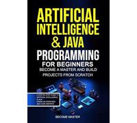 Artificial Intelligence for Beginners: Artificial Intelligence & Java Programming for Beginners Become a Master and Build Projects from Scratch.