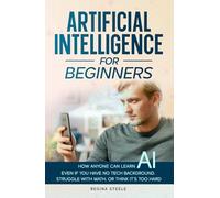 Artificial Intelligence for Beginners: How Anyone Can Learn AI-Even If You Have No Tech Background, Struggle with Math, or Think It’s Too Hard