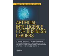 Artificial Intelligence for Business Leaders: ARTIFICIAL INTELLIGENCE and MACHINE LEARNING BOOK FOR MANAGERS, LEADERS || ZERO CODING WITH SIMPLE ... || NO PRIOR AI & ML KNOWLEDGE IS REQUIRED