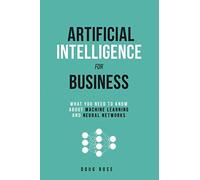 Artificial Intelligence for Business: What You Need to Know about Machine Learning and Neural Networks