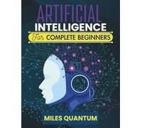 Artificial Intelligence For Complete Beginners: Your First Step Into the World of Data, Machines, and Smart Systems