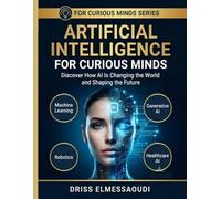 Artificial Intelligence for Curious Minds: Understand How AI Works, Shapes Our Lives, and May Transform the Future