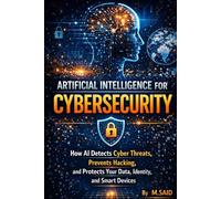 Artificial Intelligence for Cybersecurity: How AI Detects Cyber Threats, Prevents Hacking, and Protects Your Data, Identity, and Smart Devices