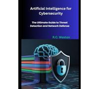 Artificial Intelligence for Cybersecurity: The Ultimate Guide to Threat Detection and Network Defense
