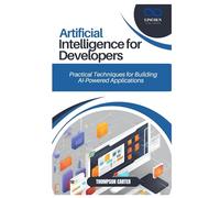 ARTIFICIAL INTELLIGENCE FOR DEVELOPERS: Practical Techniques for Building AI-Powered Applications