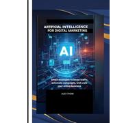 Artificial Intelligence for Digital Marketing: smart strategies to boost traffic, automate campaigns, and scale your online business