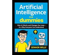 Artificial Intelligence for dumraies: How Al Works and Changes Our Lives - In a Way Everyone Can Understand