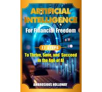 Artificial Intelligence For Financial Freedom: 11 Steps To Thrive, Save, And Succeed In The Age Of Ai