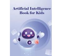Artificial Intelligence for Kids: Discover the Magic of Smart Robots and Thinking Machines to Learn About AI and: Learn About Chatbots, Machine ... Our Future with Fun and Easy Explanations