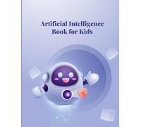 Artificial Intelligence for Kids: Discover the Magic of Smart Robots and Thinking Machines to Learn About AI and: Learn About Chatbots, Machine ... Our Future with Fun and Easy Explanations
